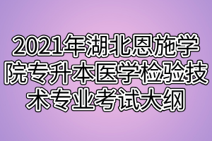 2021年湖北恩施学院专升本医学检验技术专业考试大纲