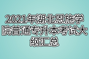 2021年湖北恩施学院普通专升本考试大纲汇总 2021年湖北恩施学院普通专升本考试大纲汇总
