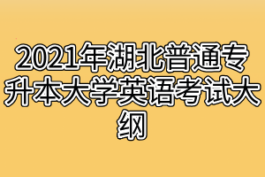 2021年湖北普通专升本大学英语考试大纲
