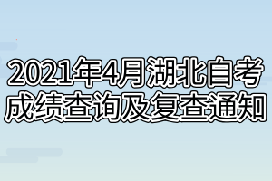 2021年4月湖北自考成绩查询及复查通知