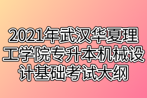 2021年武汉华夏理工学院专升本机械设计基础考试大纲