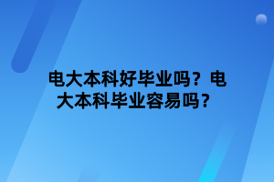 电大本科好毕业吗？电大本科毕业容易吗？