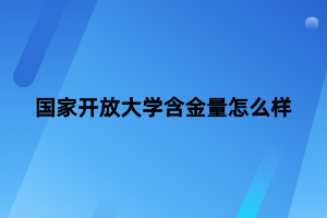 国家开放大学含金量怎么样