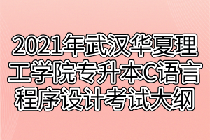 2021年武汉华夏理工学院专升本C语言程序设计考试大纲