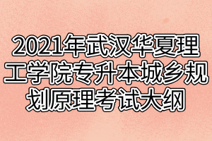 2021年武汉华夏理工学院专升本城乡规划原理考试大纲