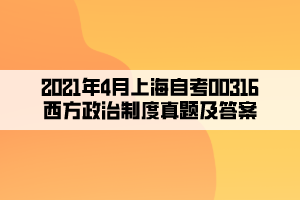 2021年4月上海自考00316西方政治制度真题及答案