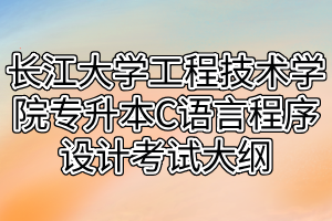 2021年长江大学工程技术学院专升本C语言程序设计考试大纲