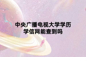中央广播电视大学学历学信网能查到吗