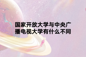 国家开放大学与中央广播电视大学有什么不同