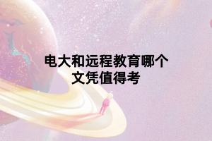 电大和远程教育哪个文凭值得考