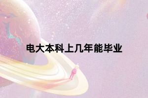 电大本科上几年能毕业