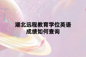 湖北远程教育学位英语成绩如何查询