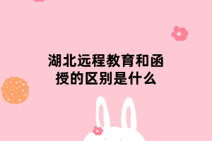 湖北远程教育和函授的区别是什么