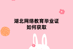 湖北网络教育毕业证如何获取