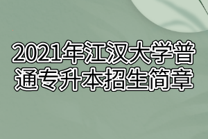 2021年江汉大学普通专升本招生简章