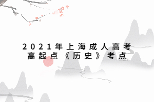 2021年上海成人高考高起点《历史》考点 (4)