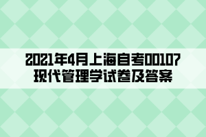 2021年4月上海自考00107现代管理学试卷及答案 2021年4月上海自考00107现代管理学试卷及答案