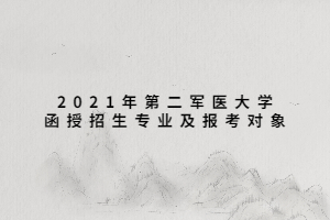 2021年第二军医大学函授招生专业及报考对象