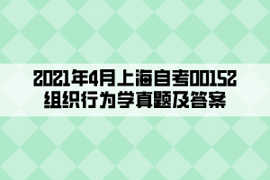 2021年4月上海自考00152组织行为学真题及答案 2021年4月上海自考00152组织行为学真题及答案