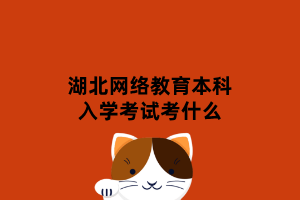 湖北网络教育本科入学考试考什么 湖北网络教育本科入学考试考什么