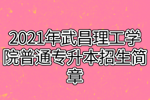 2021年武昌理工学院普通专升本招生简章