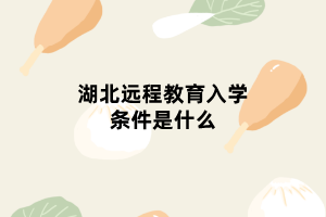 湖北远程教育入学条件是什么