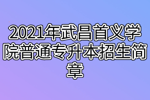 2021年武昌首义学院普通专升本招生简章