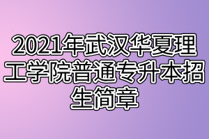 2021年武汉华夏理工学院普通专升本招生简章