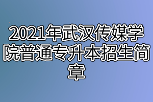 2021年武汉传媒学院普通专升本招生简章