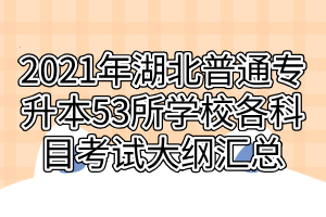 2021年湖北普通专升本53所学校各科目考试大纲汇总