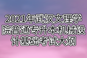 2021年武汉文理学院普通专升本机械设计基础考试大纲