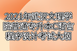 2021年武汉文理学院普通专升本C语言程序设计考试大纲