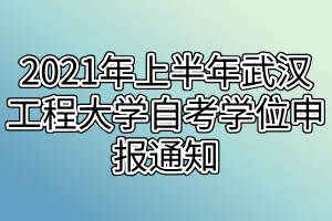 2021年上半年武汉工程大学自考学位申报通知