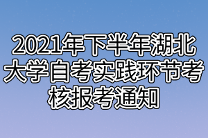 2021年下半年湖北大学自考实践环节考核报考通知