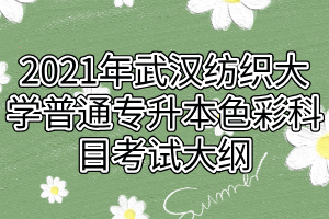 2021年武汉纺织大学普通专升本色彩科目考试大纲