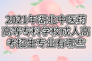 2021年湖北中医药高等专科学校成人高考招生专业有哪些