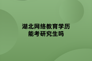 湖北网络教育学历能考研究生吗
