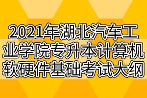 2021年湖北汽车工业学院专升本计算机软硬件基础考试大纲