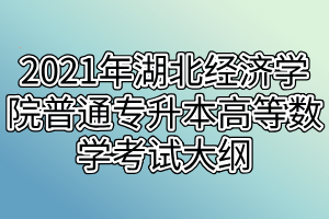 2021年湖北经济学院普通专升本高等数学考试大纲
