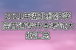 2021年湖北经济学院普通专升本考试大纲汇总