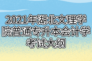 2021年湖北文理学院普通专升本会计学考试大纲