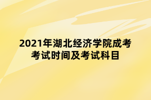 2021年湖北经济学院成考考试时间及考试科目