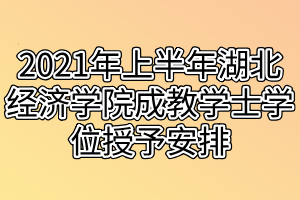 2021年上半年湖北经济学院成教学士学位授予安排