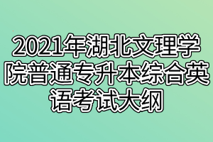 2021年湖北文理学院普通专升本综合英语考试大纲
