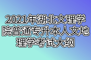 2021年湖北文理学院普通专升本人文地理学考试大纲