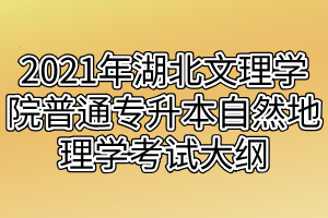 2021年湖北文理学院普通专升本自然地理学考试大纲