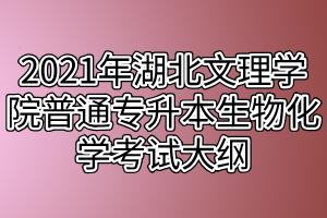 2021年湖北文理学院普通专升本生物化学考试大纲