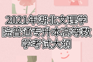 2021年湖北文理学院普通专升本高等数学考试大纲