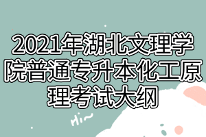 2021年湖北文理学院普通专升本化工原理考试大纲 2021年湖北文理学院普通专升本化工原理考试大纲