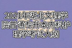 2021年湖北文理学院普通专升本内科护理学考试大纲